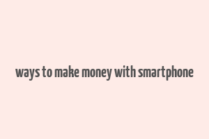 ways to make money with smartphone