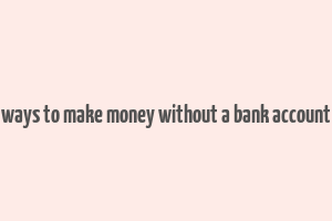 ways to make money without a bank account