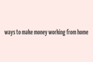 ways to make money working from home