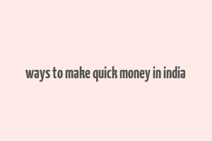 ways to make quick money in india