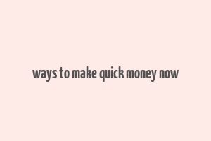 ways to make quick money now