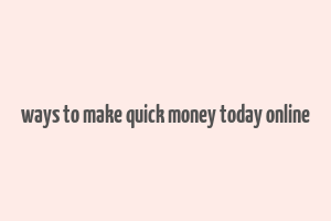 ways to make quick money today online