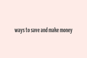 ways to save and make money