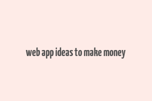 web app ideas to make money