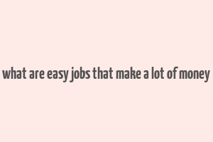 what are easy jobs that make a lot of money