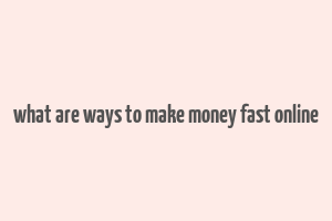 what are ways to make money fast online