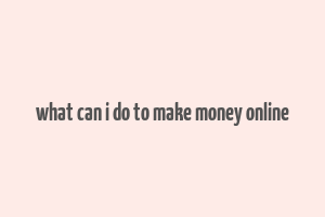 what can i do to make money online