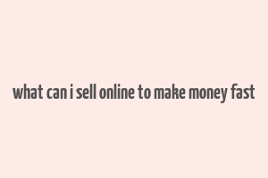 what can i sell online to make money fast