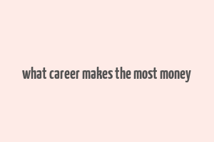 what career makes the most money