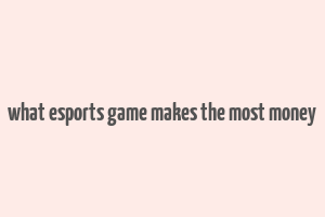 what esports game makes the most money