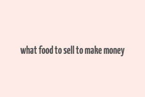 what food to sell to make money