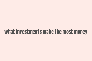 what investments make the most money