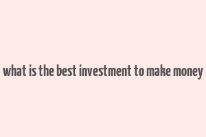 what is the best investment to make money