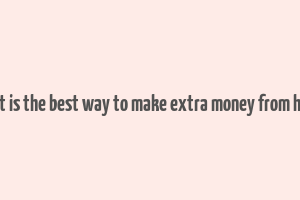 what is the best way to make extra money from home