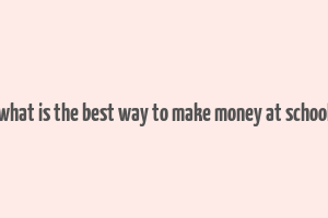 what is the best way to make money at school