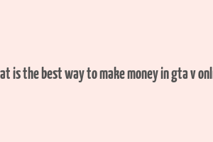 what is the best way to make money in gta v online