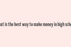 what is the best way to make money in high school