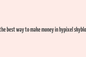 what is the best way to make money in hypixel skyblock 2023