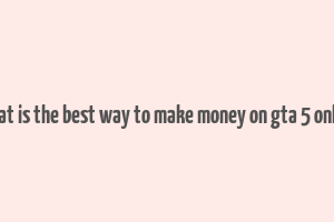 what is the best way to make money on gta 5 online