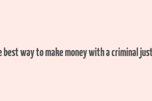 what is the best way to make money with a criminal justice degree