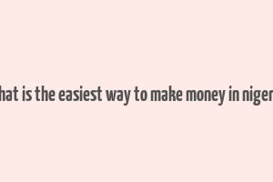 what is the easiest way to make money in nigeria