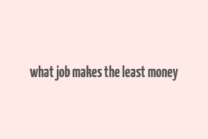 what job makes the least money