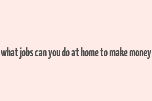 what jobs can you do at home to make money