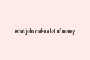 what jobs make a lot of money