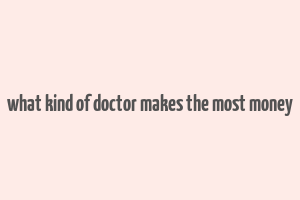 what kind of doctor makes the most money