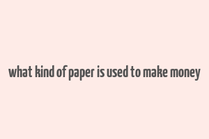 what kind of paper is used to make money