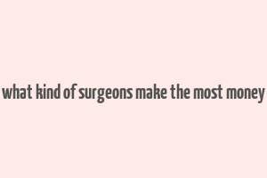 what kind of surgeons make the most money