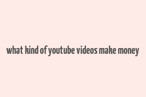 what kind of youtube videos make money