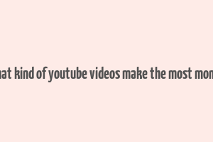 what kind of youtube videos make the most money