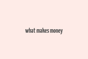 what makes money