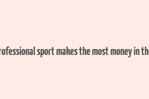 what professional sport makes the most money in the world