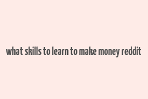 what skills to learn to make money reddit