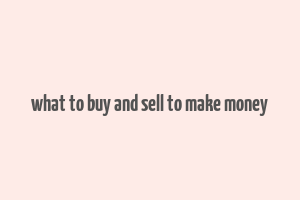 what to buy and sell to make money