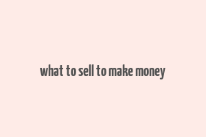 what to sell to make money