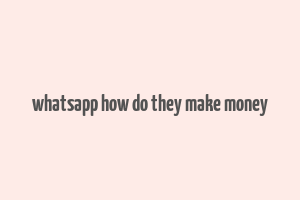 whatsapp how do they make money