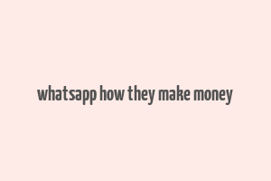 whatsapp how they make money