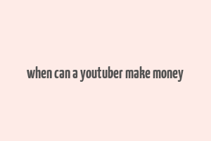 when can a youtuber make money