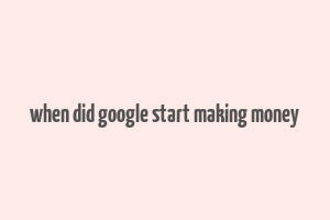 when did google start making money