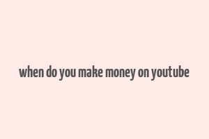 when do you make money on youtube