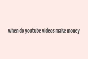 when do youtube videos make money