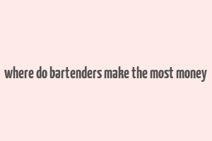 where do bartenders make the most money