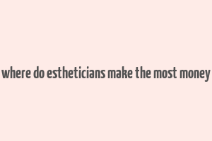 where do estheticians make the most money