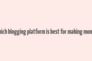 which blogging platform is best for making money