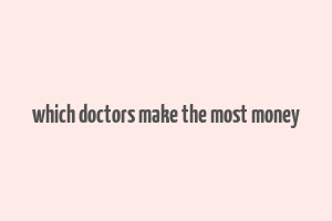 which doctors make the most money