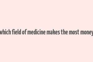 which field of medicine makes the most money