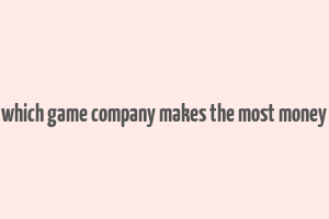 which game company makes the most money